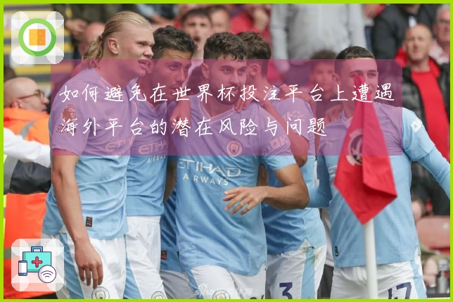 如何避免在世界杯投注平台上遭遇海外平台的潜在风险与问题